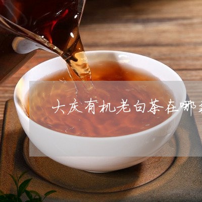 大庆有机老白茶在哪卖/2023092838561