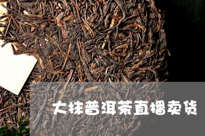 大抹普洱茶直播卖货/2023082929570