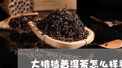 大排档普洱茶怎么样卖的好/2023121510529