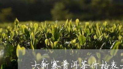 大新寨普洱茶价格表大全/2023103161046