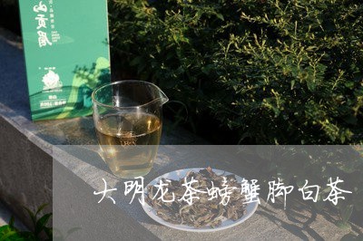 大明龙茶螃蟹脚白茶/2023071684915