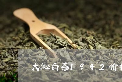 大沁白茶1942价格/2023092744240