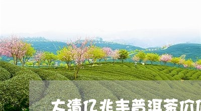 大清亿兆丰普洱茶价值/2023093059725