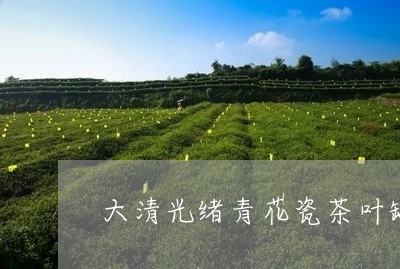 大清光绪青花瓷茶叶罐/2023092370582