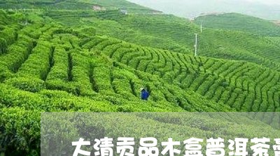 大清贡品木盒普洱茶膏/2023092999704