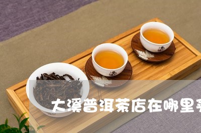 大溪普洱茶店在哪里买茶/2023120712616