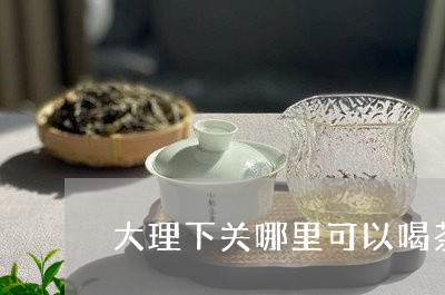 大理下关哪里可以喝茶/2023092135141