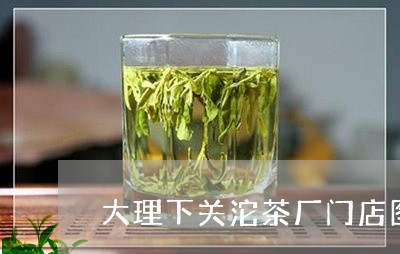 大理下关沱茶厂门店图/2023071600482