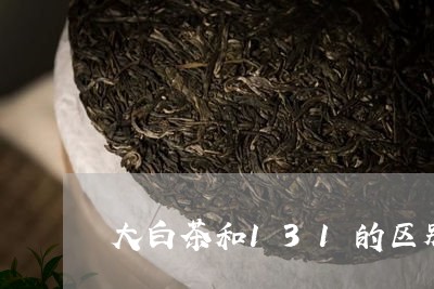 大白茶和131的区别/2023092707250