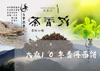 大益10年普洱茶饼多少钱/2023112851725