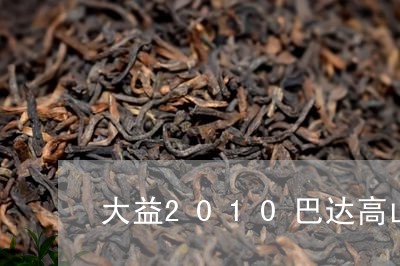 大益2010巴达高山有机茶/2023052641258