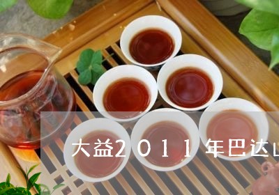 大益2011年巴达山普洱茶/2023052884715