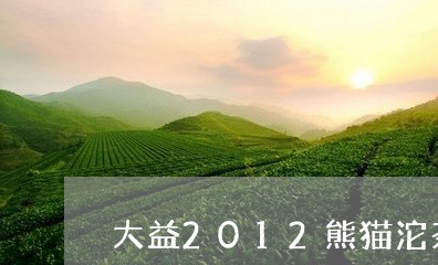 大益2012熊猫沱茶怎么样/2023052692816