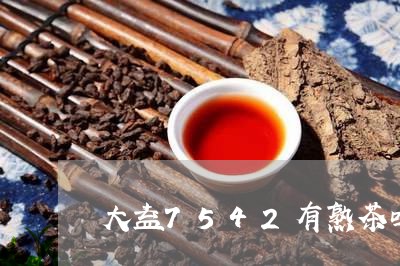 大益7542有熟茶吗/2023092206478