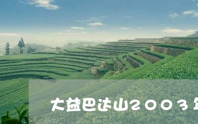 大益巴达山2003年8112茶/2023060223703