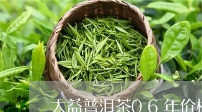 大益普洱茶06年价格/2023062360925