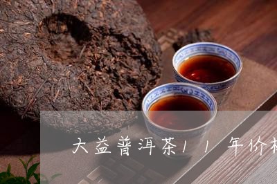 大益普洱茶11年价格表/2023110429603