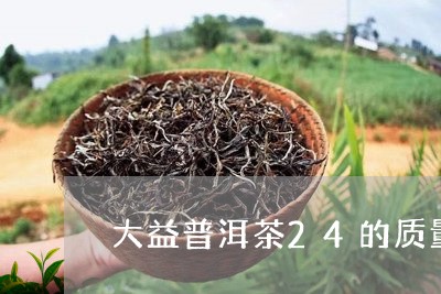 大益普洱茶24的质量/2023061452638