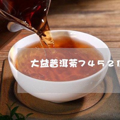 大益普洱茶7452价目表大全/2023082669615