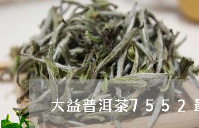 大益普洱茶7552最新价格/2023052770793