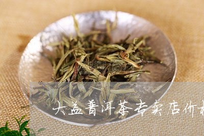 大益普洱茶专卖店价格/2023092936036