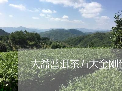 大益普洱茶五大金刚价格/2023102507959