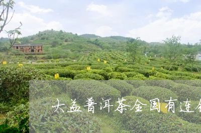 大益普洱茶全国有连锁店吗/2023051073916