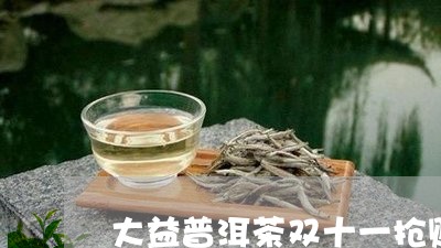 大益普洱茶双十一抢购/2023092968481