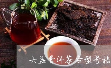 大益普洱茶各型号档次/2023110569150