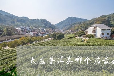 大益普洱茶哪个店最好卖/2023082956148