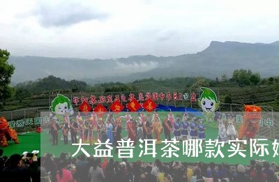 大益普洱茶哪款实际好喝/2023082560725