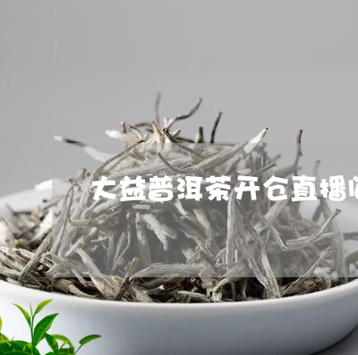 大益普洱茶开仓直播间/2023092808372