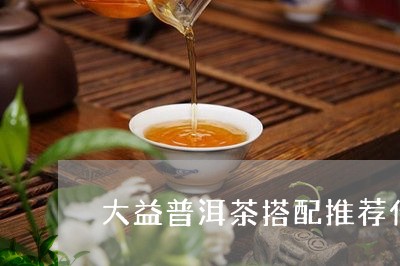 大益普洱茶搭配推荐什么/2023082957492