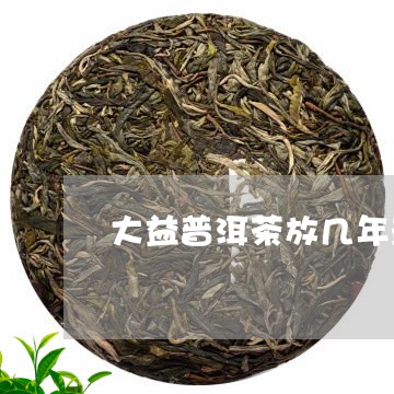 大益普洱茶放几年最好卖/2023082915849