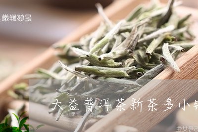 大益普洱茶新茶多小钱/2023062274046