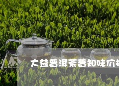 大益普洱茶普知味价格/2023092913836