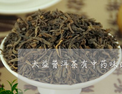 大益普洱茶有中药味道/2023061681491