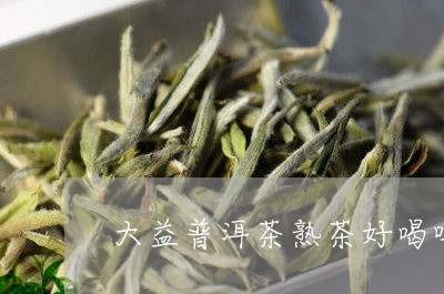 大益普洱茶熟茶好喝吗/2023062326360