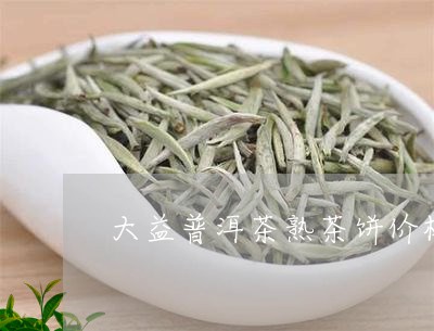 大益普洱茶熟茶饼价格/2023062456150