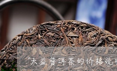 大益普洱茶的价格说明/2023121581694