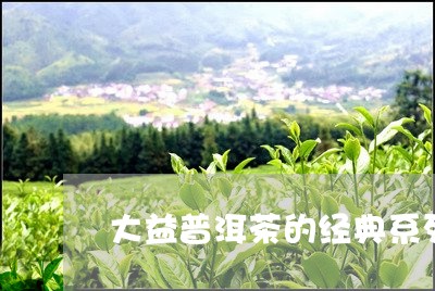 大益普洱茶的经典系列/2023062252928