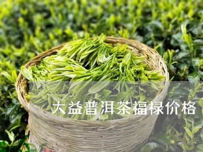 大益普洱茶福禄价格/2023121546381