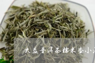 大益普洱茶糯米香小沱茶/2023102472725