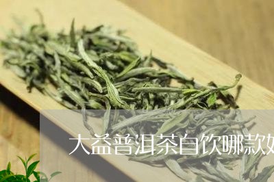 大益普洱茶自饮哪款好/2023061553045