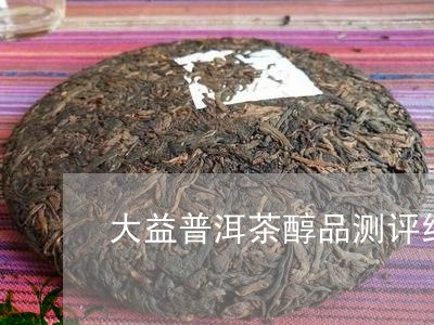 大益普洱茶醇品测评结果/2023110309272