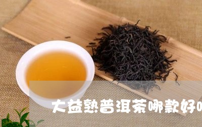 大益熟普洱茶哪款好喝/2023061897381