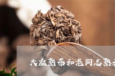 大益熟茶和老同志熟茶对比/2023051290615