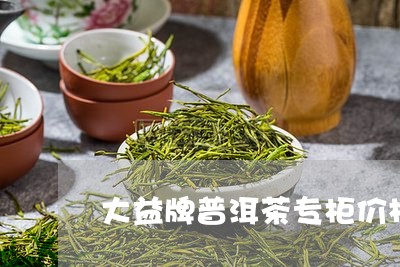 大益牌普洱茶专柜价格/2023120682715