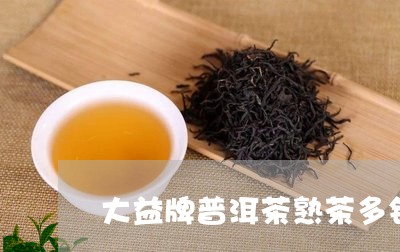 大益牌普洱茶熟茶多钱/2023062288512