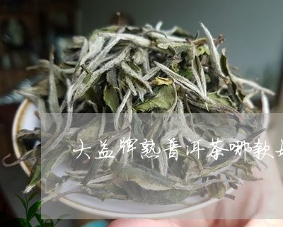 大益牌熟普洱茶哪款好/2023061470649